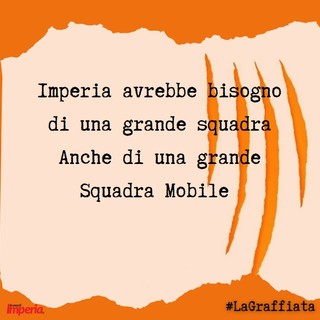 LA GRAFFIATA. Imperia avrebbe bisogno di una grande squadra. Anche di una grande Squadra Mobile